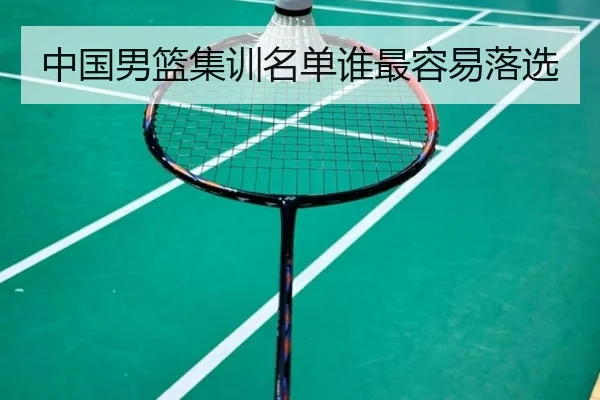 中国男篮集训名单谁最容易落选